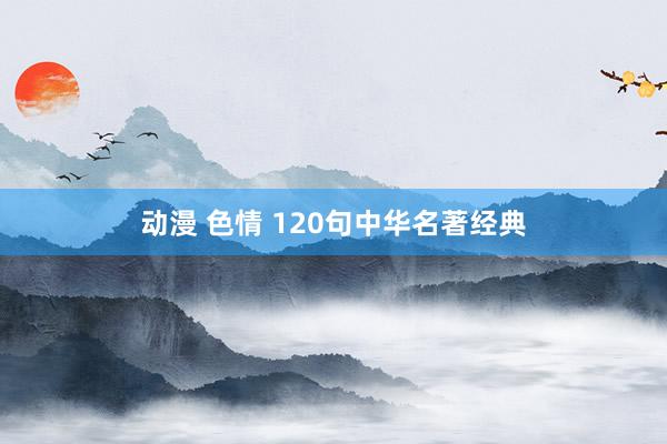 动漫 色情 120句中华名著经典