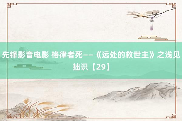 先锋影音电影 格律者死——《远处的救世主》之浅见拙识【29】
