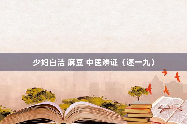 少妇白洁 麻豆 中医辨证（逐一九）