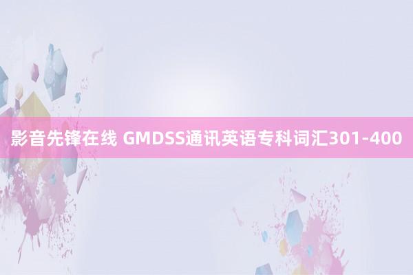 影音先锋在线 GMDSS通讯英语专科词汇301-400