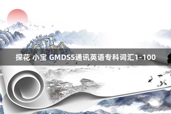 探花 小宝 GMDSS通讯英语专科词汇1-100
