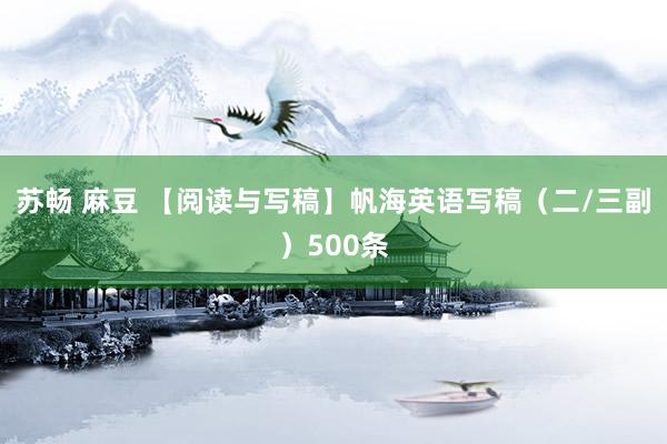 苏畅 麻豆 【阅读与写稿】帆海英语写稿（二/三副）500条