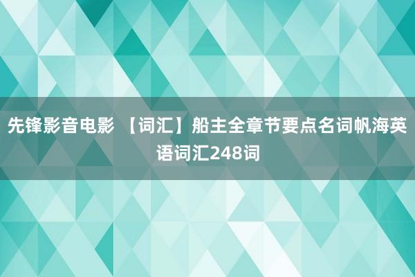 先锋影音电影 【词汇】船主全章节要点名词帆海英语词汇248词