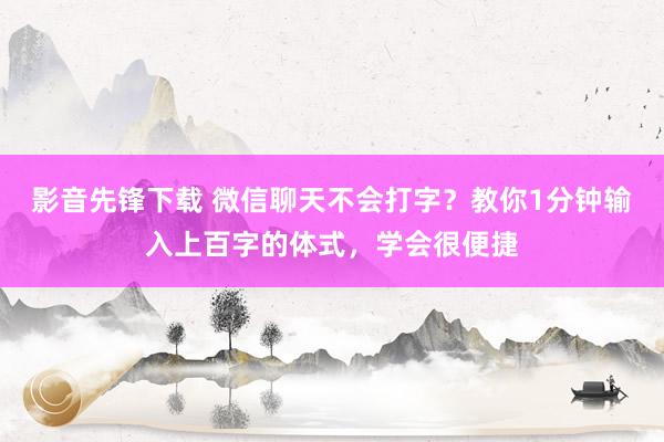 影音先锋下载 微信聊天不会打字？教你1分钟输入上百字的体式，学会很便捷