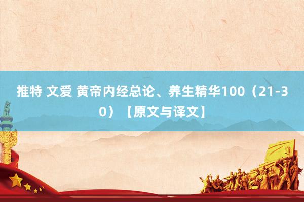 推特 文爱 黄帝内经总论、养生精华100（21-30）【原文与译文】