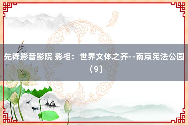 先锋影音影院 影相：世界文体之齐--南京宪法公园（9）