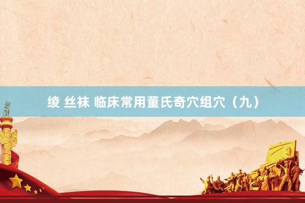 绫 丝袜 临床常用董氏奇穴组穴（九）