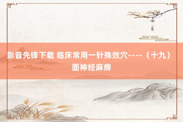 影音先锋下载 临床常用一针殊效穴----（十九） 面神经麻痹