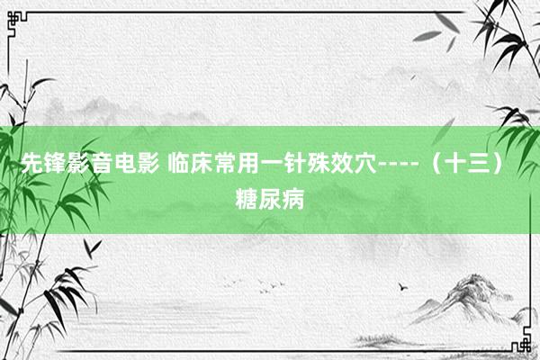 先锋影音电影 临床常用一针殊效穴----（十三） 糖尿病