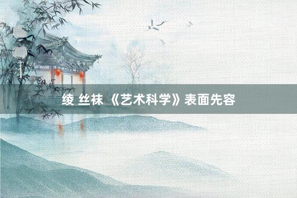 绫 丝袜 《艺术科学》表面先容