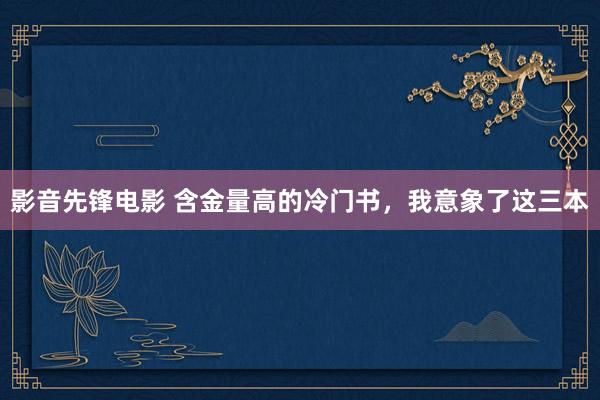 影音先锋电影 含金量高的冷门书，我意象了这三本