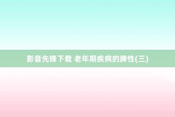 影音先锋下载 老年期疾病的脾性(三)