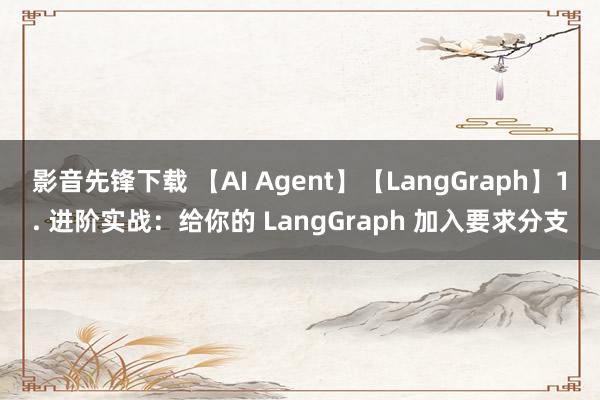 影音先锋下载 【AI Agent】【LangGraph】1. 进阶实战：给你的 LangGraph 加入要求分支