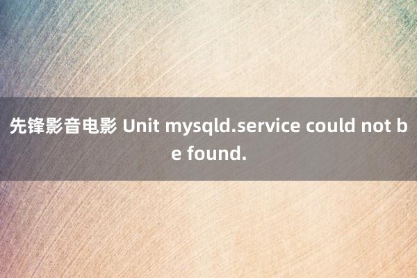 先锋影音电影 Unit mysqld.service could not be found.