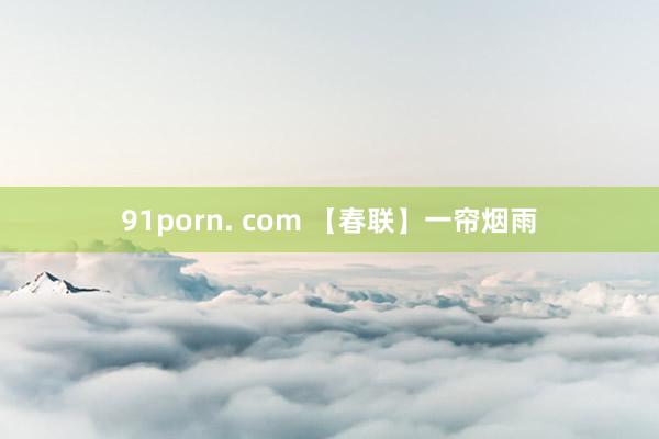 91porn. com 【春联】一帘烟雨