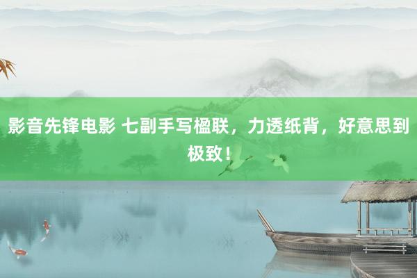 影音先锋电影 七副手写楹联，力透纸背，好意思到极致！