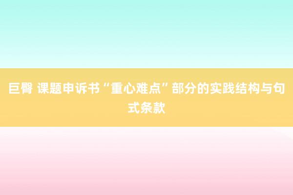 巨臀 课题申诉书“重心难点”部分的实践结构与句式条款