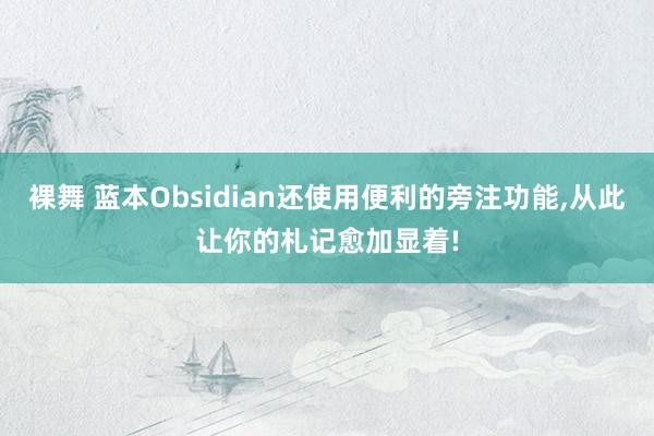 裸舞 蓝本Obsidian还使用便利的旁注功能，从此让你的札记愈加显着!