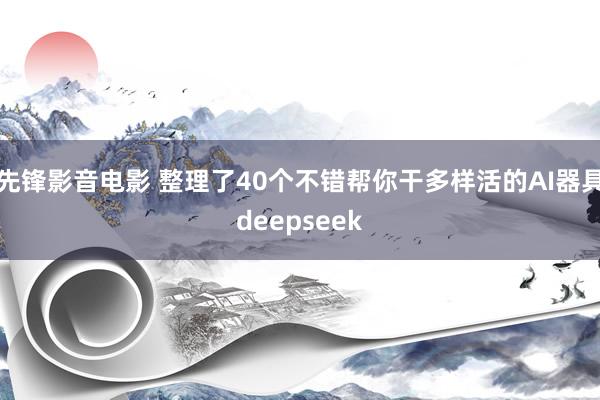 先锋影音电影 整理了40个不错帮你干多样活的AI器具deepseek