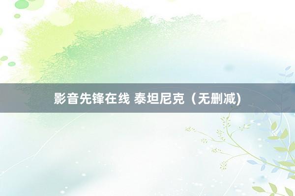 影音先锋在线 泰坦尼克（无删减)