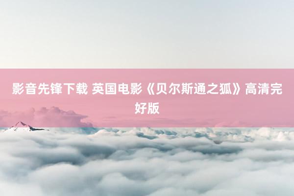 影音先锋下载 英国电影《贝尔斯通之狐》高清完好版