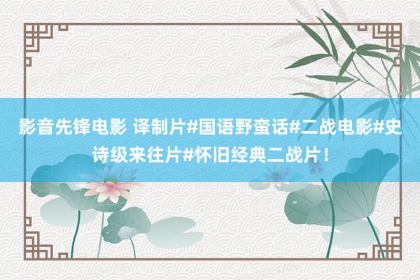影音先锋电影 译制片#国语野蛮话#二战电影#史诗级来往片#怀旧经典二战片！